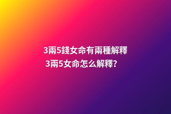 3兩5錢女命有兩種解釋 3兩5女命怎么解釋？-第1張-觀點-玄機派